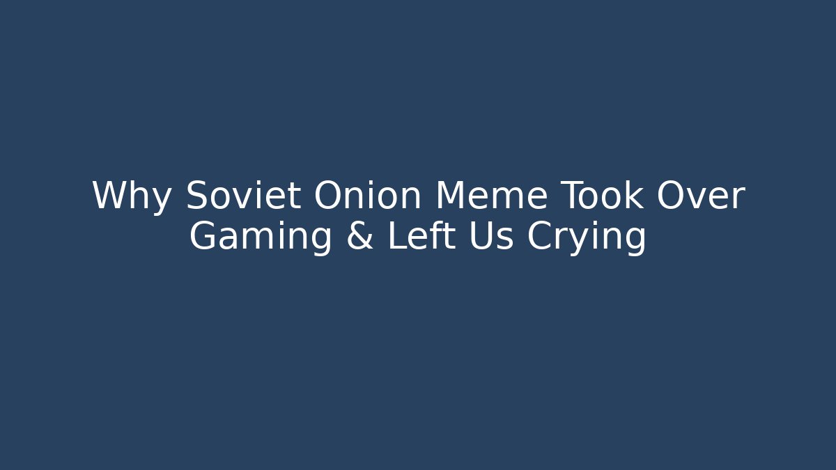 Why Soviet Onion Meme Took Over Gaming & Left Us Crying