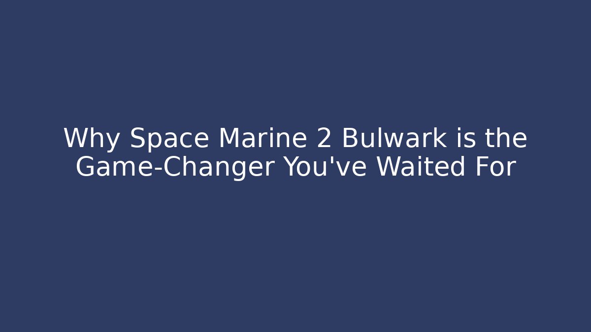 Why Space Marine 2 Bulwark is the Game-Changer You’ve Waited For