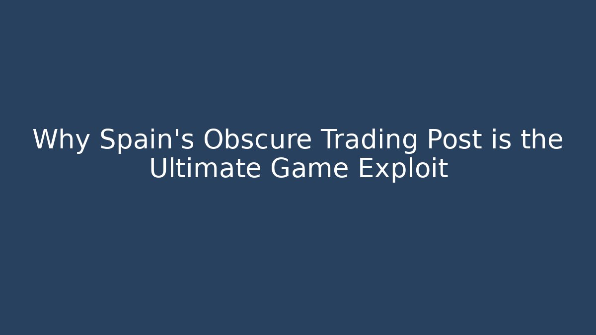 Why Spain's Obscure Trading Post is the Ultimate Game Exploit - Boomer Naturals