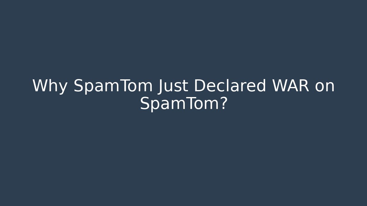 Why SpamTom Just Declared WAR on SpamTom?