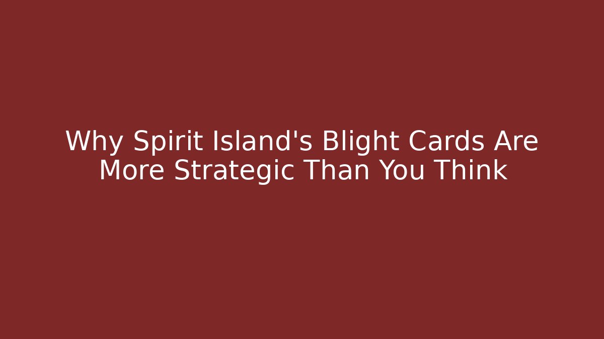 Why Spirit Island's Blight Cards Are More Strategic Than You Think