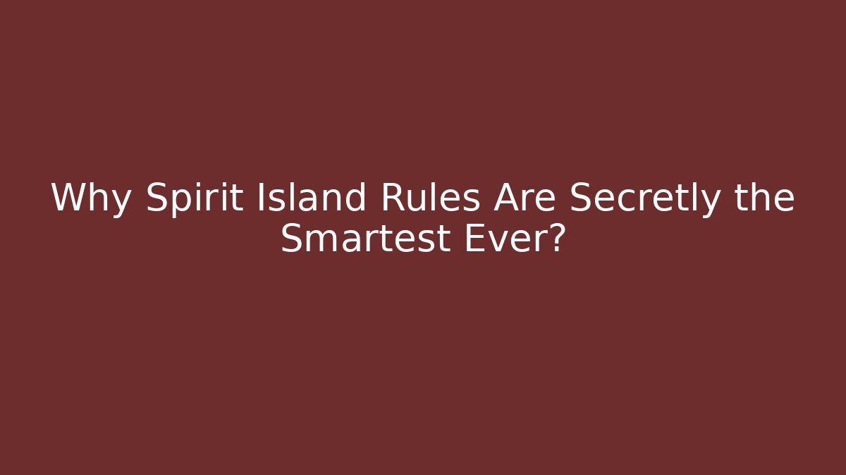 Why Spirit Island Rules Are Secretly the Smartest Ever?