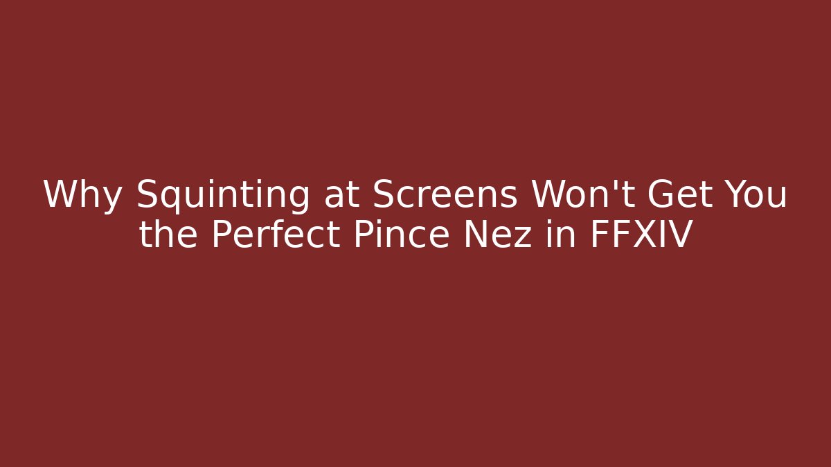 Why Squinting at Screens Won't Get You the Perfect Pince Nez in FFXIV