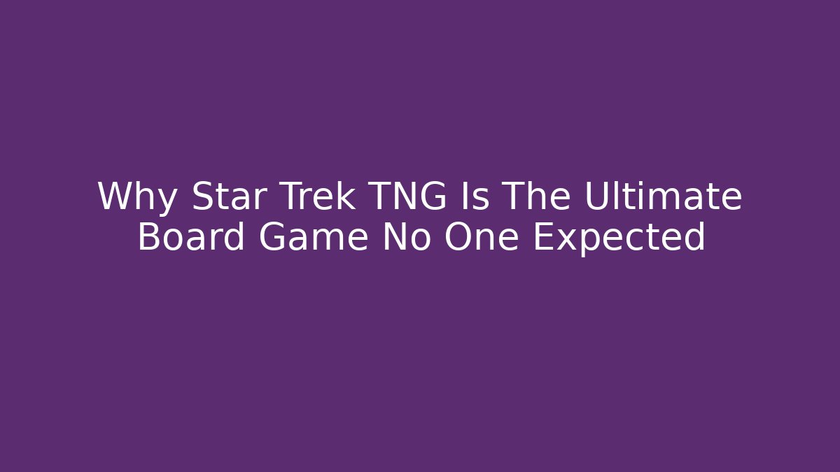 Why Star Trek TNG Is The Ultimate Board Game No One Expected