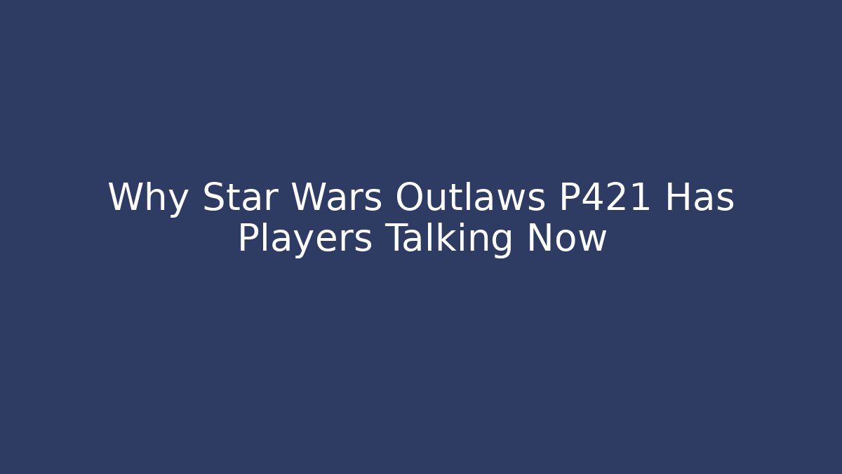 Why Star Wars Outlaws P421 Has Players Talking Now