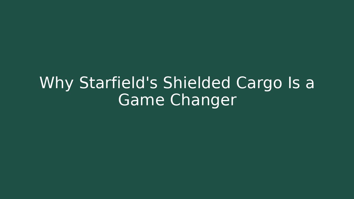 Why Starfield's Shielded Cargo Is a Game Changer