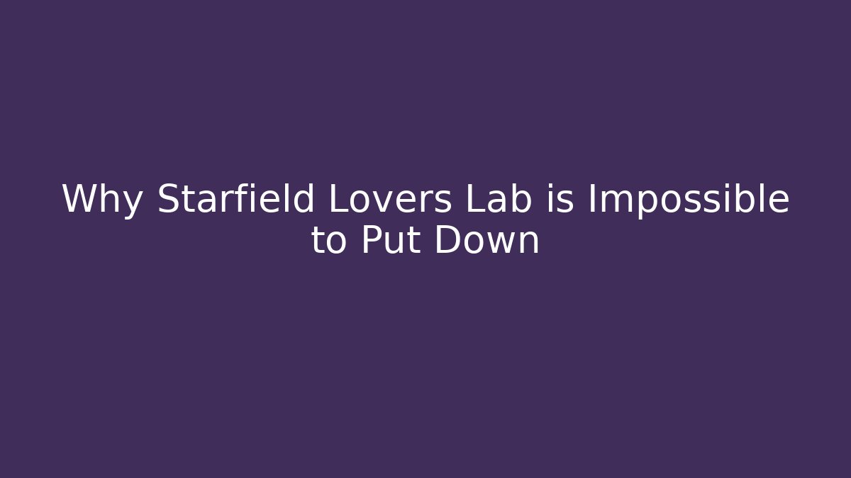 Why Starfield Lovers Lab is Impossible to Put Down