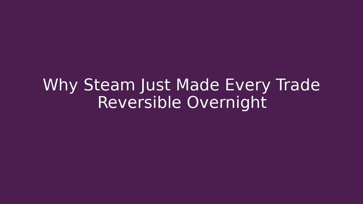 Why Steam Just Made Every Trade Reversible Overnight
