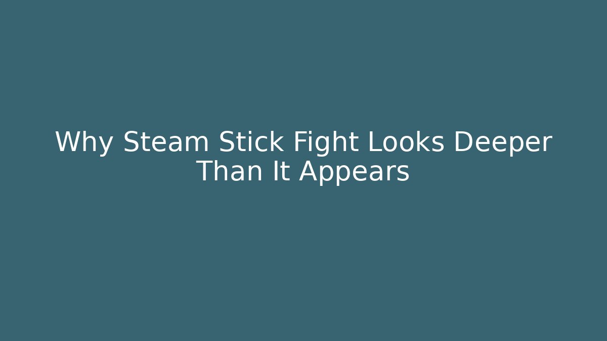 Why Steam Stick Fight Looks Deeper Than It Appears - Boomer Naturals