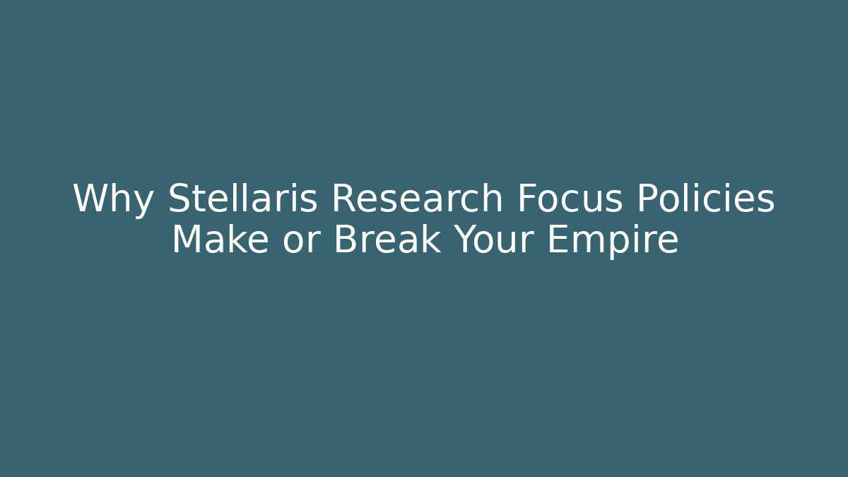 Why Stellaris Research Focus Policies Make or Break Your Empire