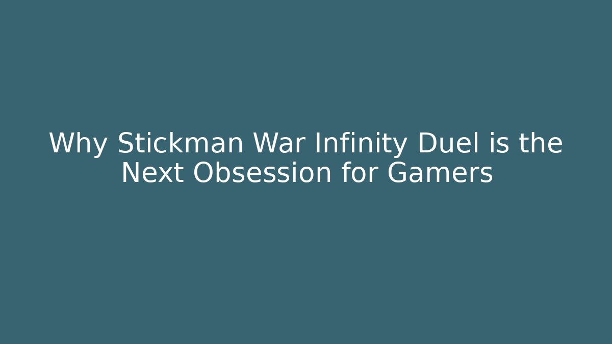 Why Stickman War Infinity Duel is the Next Obsession for Gamers - Boomer Naturals