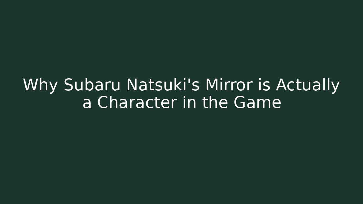 Why Subaru Natsuki's Mirror is Actually a Character in the Game