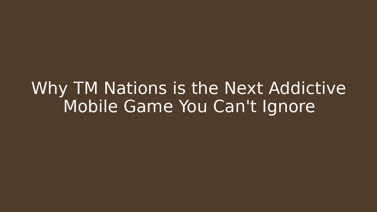 Why TM Nations is the Next Addictive Mobile Game You Can’t Ignore