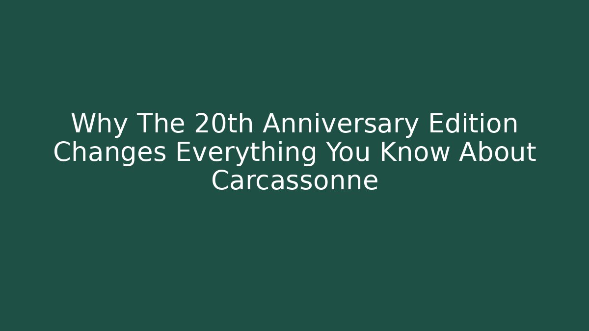 Why The 20th Anniversary Edition Changes Everything You Know About Carcassonne