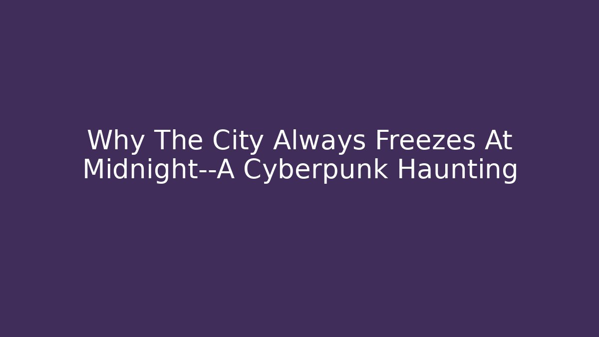 Why The City Always Freezes At Midnight—A Cyberpunk Haunting