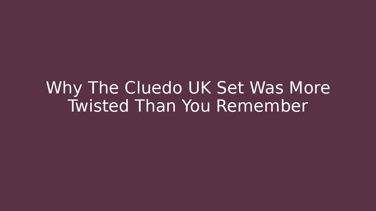 Why The Cluedo UK Set Was More Twisted Than You Remember