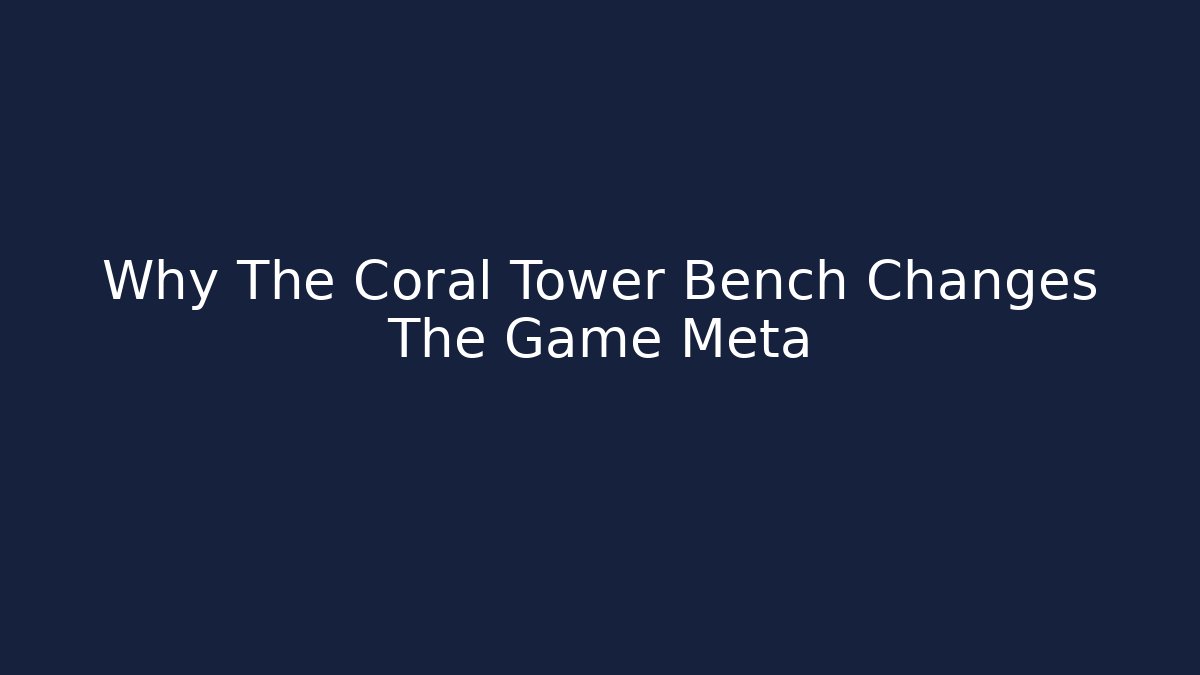 Why The Coral Tower Bench Changes The Game Meta