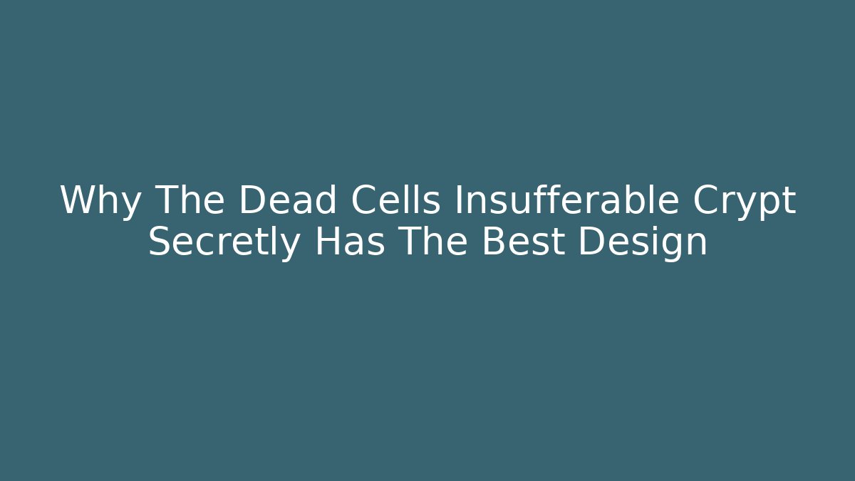 Why The Dead Cells Insufferable Crypt Secretly Has The Best Design