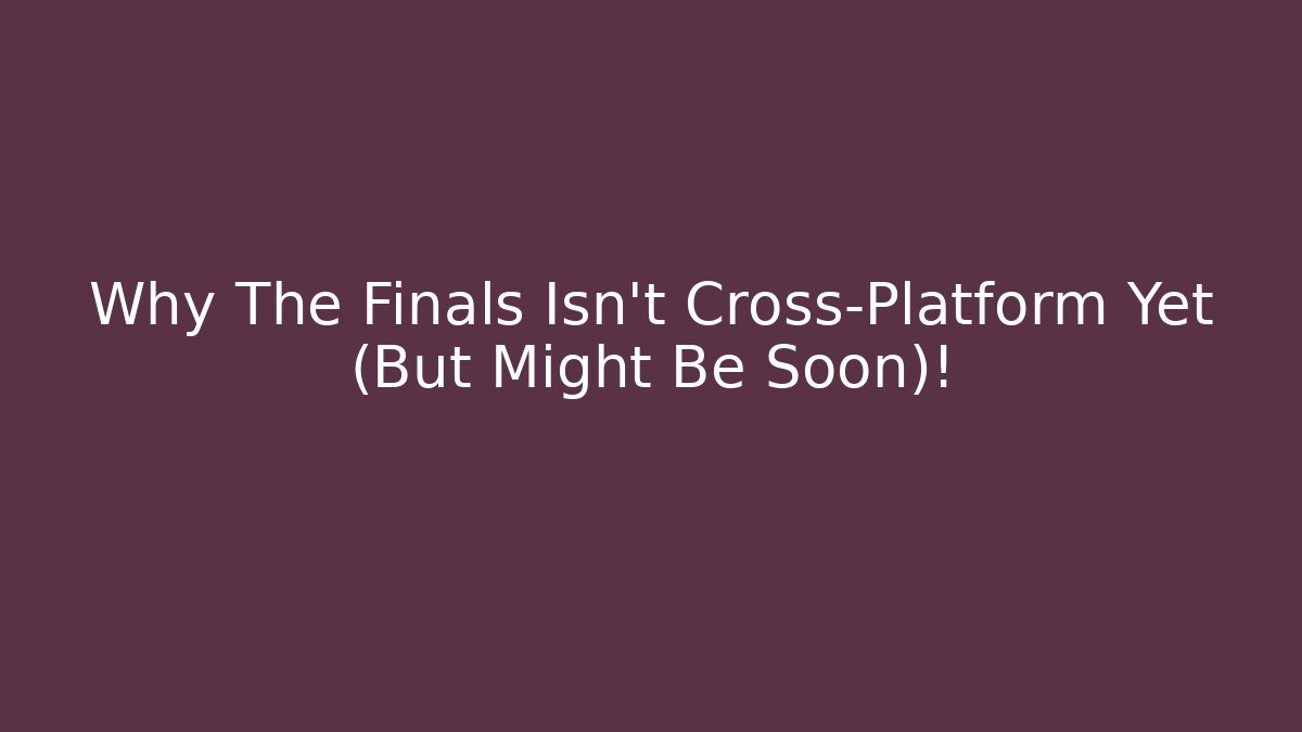 Why The Finals Isn't Cross-Platform Yet (But Might Be Soon)!