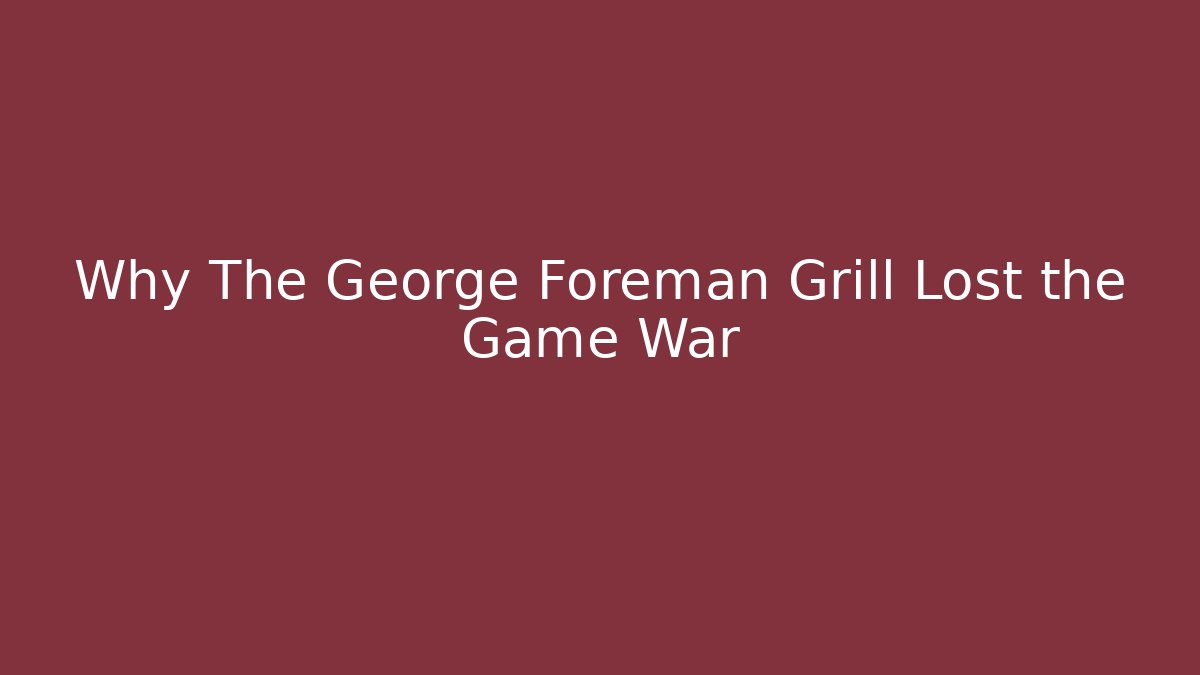 Why The George Foreman Grill Lost the Game War