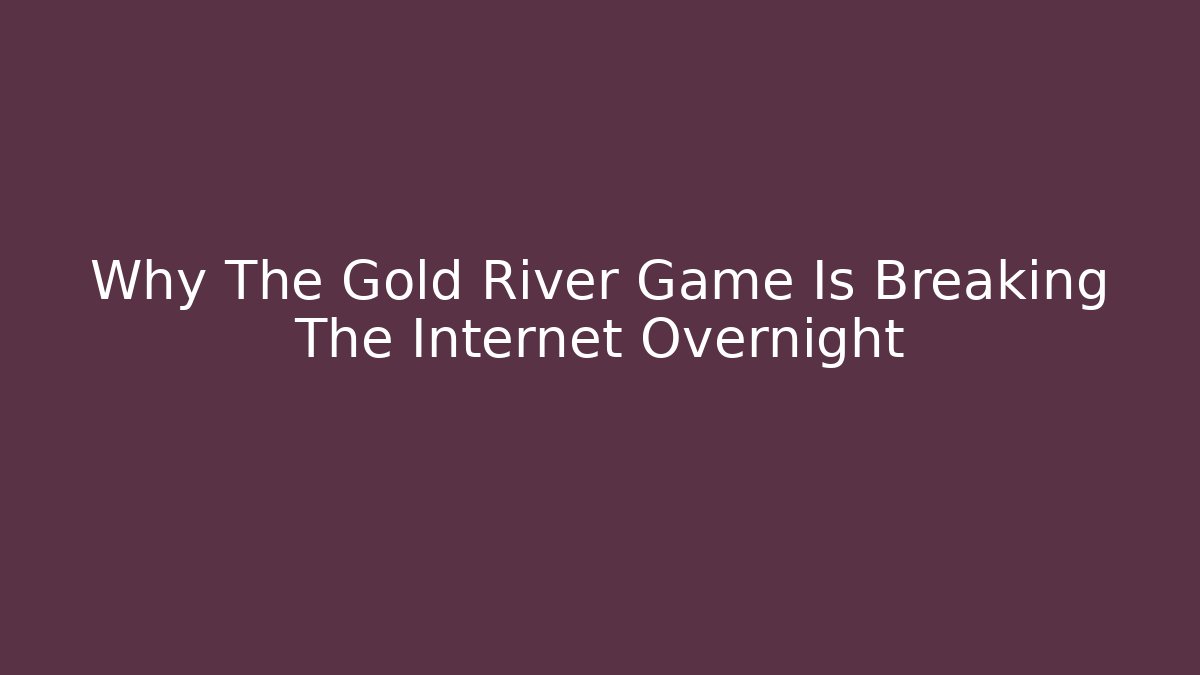 Why The Gold River Game Is Breaking The Internet Overnight