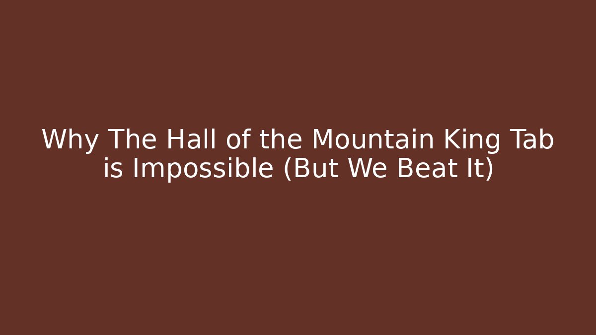 Why The Hall of the Mountain King Tab is Impossible (But We Beat It)