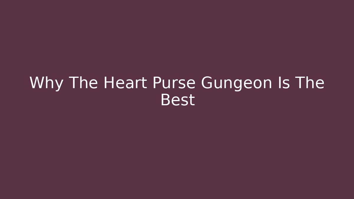 Why The Heart Purse Gungeon Is The Best
