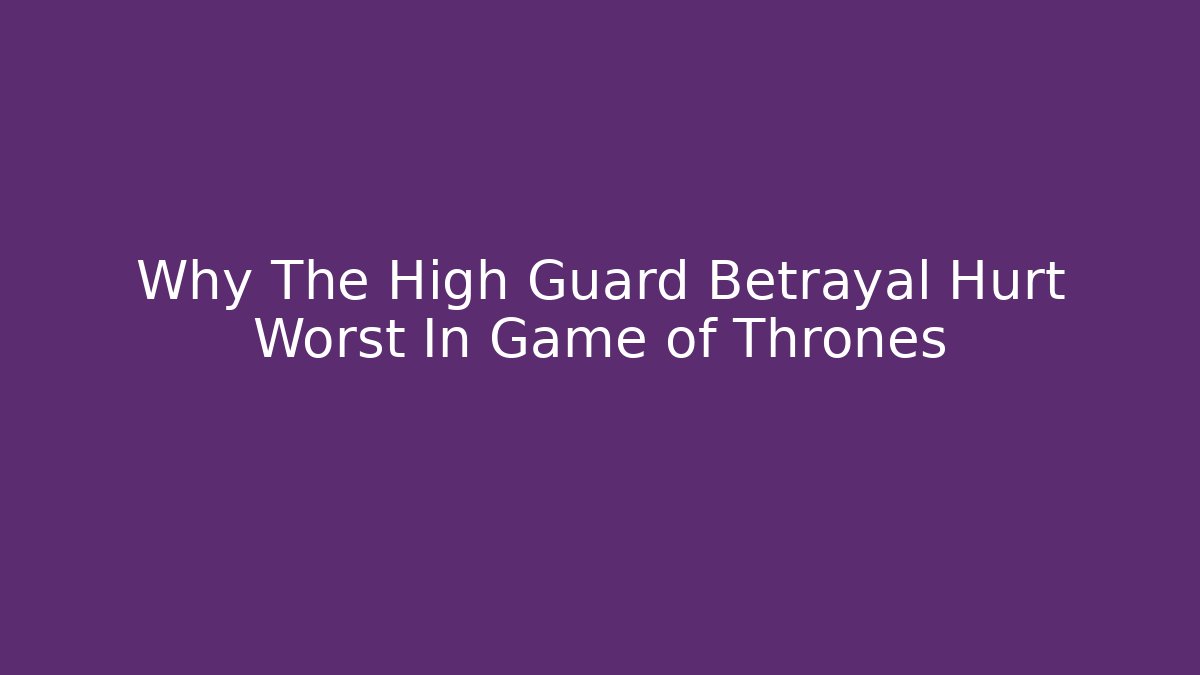 Why The High Guard Betrayal Hurt Worst In Game of Thrones