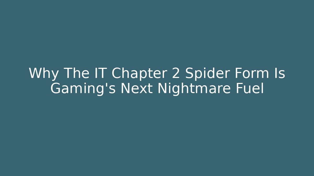 Why The IT Chapter 2 Spider Form Is Gaming's Next Nightmare Fuel