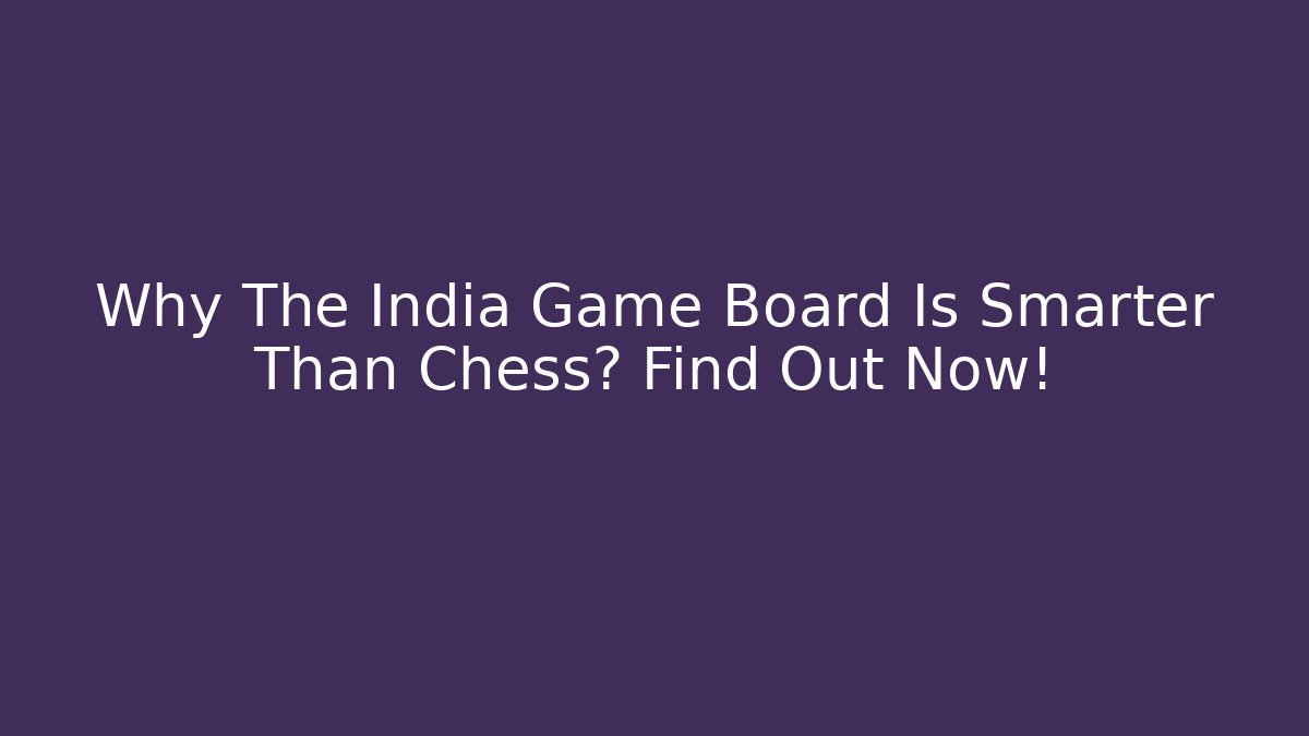 Why The India Game Board Is Smarter Than Chess? Find Out Now!