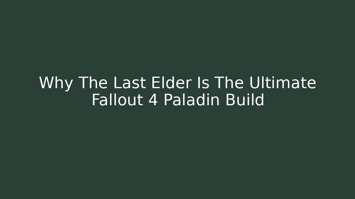 Why The Last Elder Is The Ultimate Fallout 4 Paladin Build