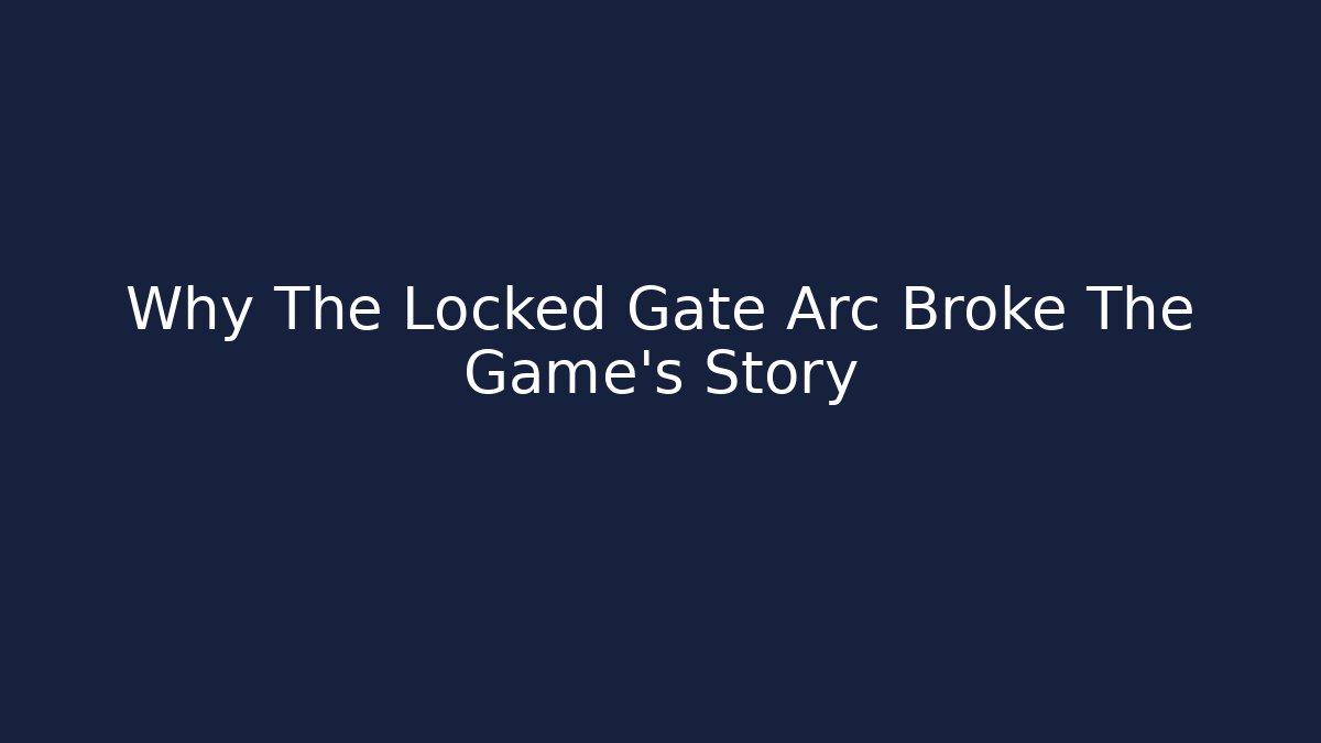 Why The Locked Gate Arc Broke The Game's Story