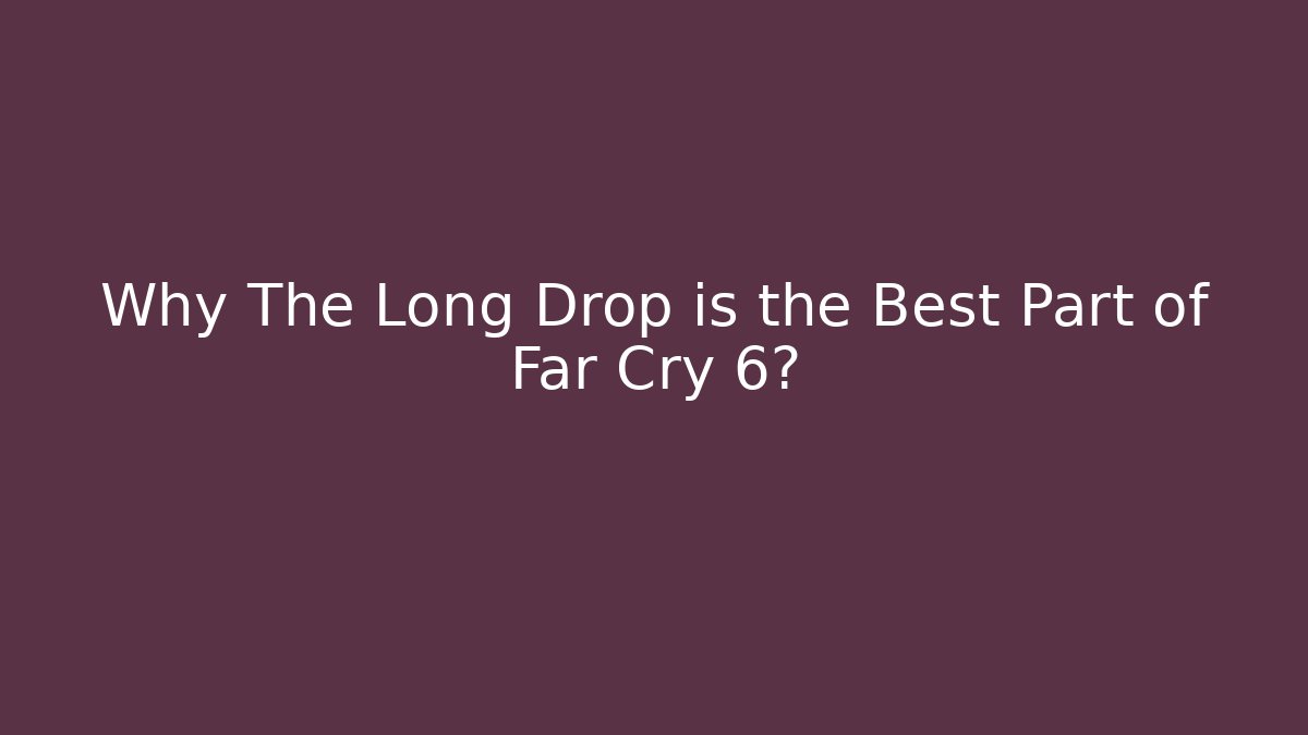Why The Long Drop is the Best Part of Far Cry 6? - Boomer Naturals