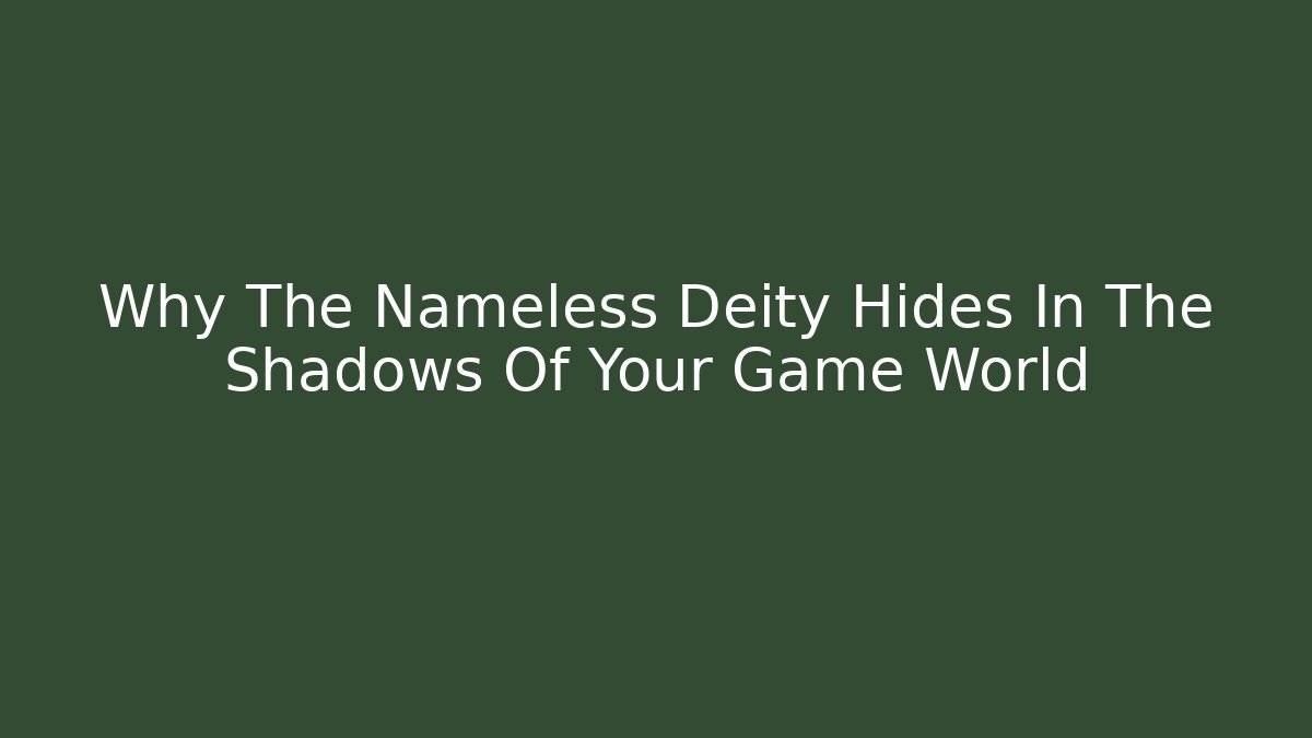 Why The Nameless Deity Hides In The Shadows Of Your Game World