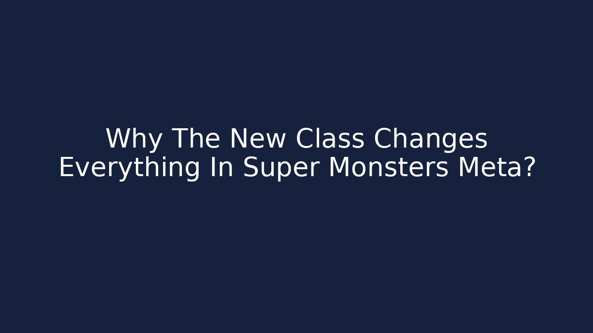 Why The New Class Changes Everything In Super Monsters Meta?