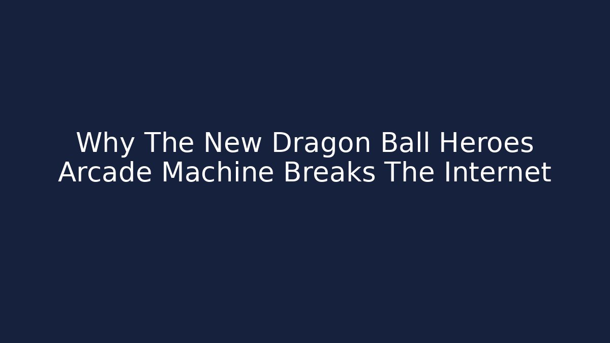 Why The New Dragon Ball Heroes Arcade Machine Breaks The Internet