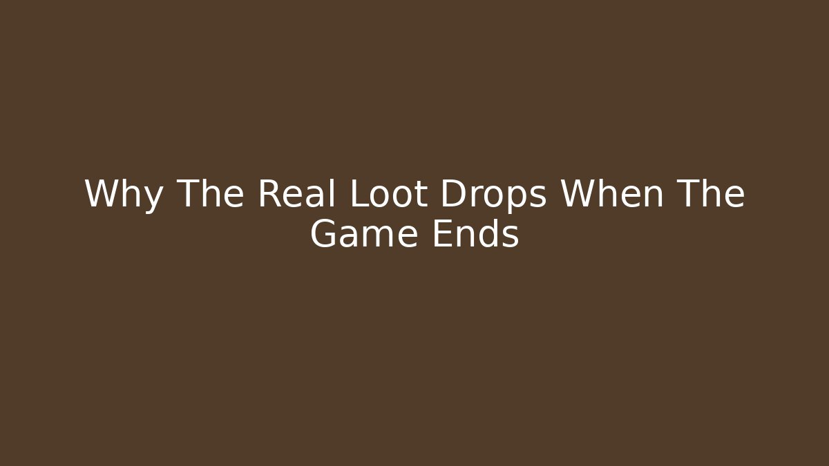 Why The Real Loot Drops When The Game Ends