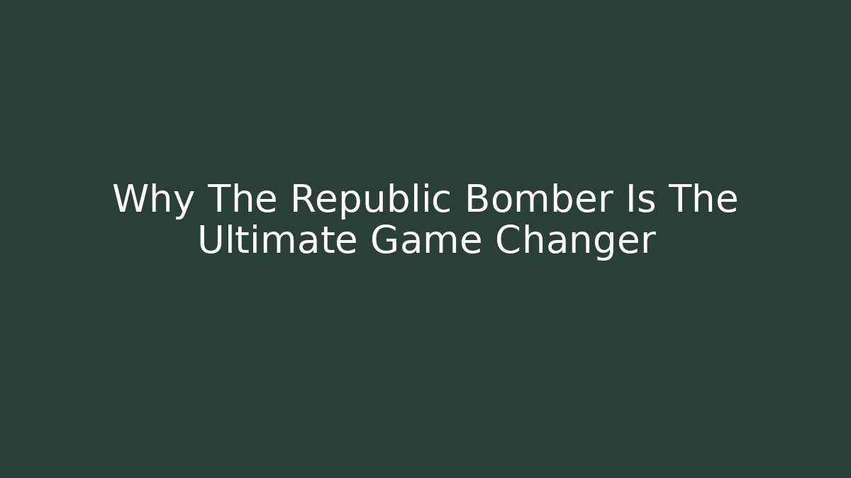 Why The Republic Bomber Is The Ultimate Game Changer