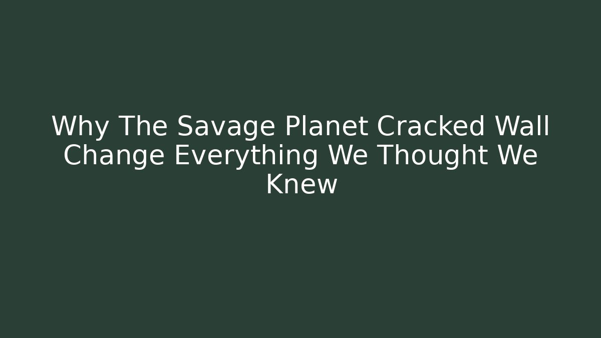 Why The Savage Planet Cracked Wall Change Everything We Thought We Knew