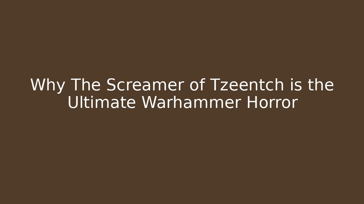 Why The Screamer of Tzeentch is the Ultimate Warhammer Horror