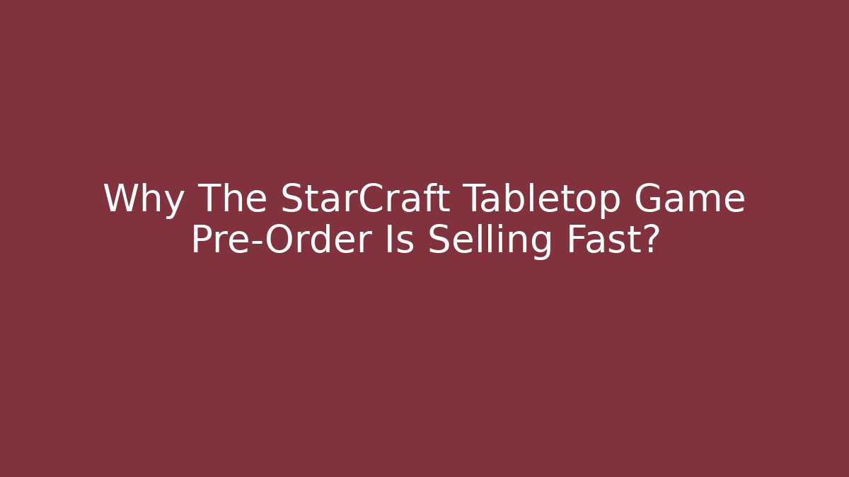 Why The StarCraft Tabletop Game Pre-Order Is Selling Fast?