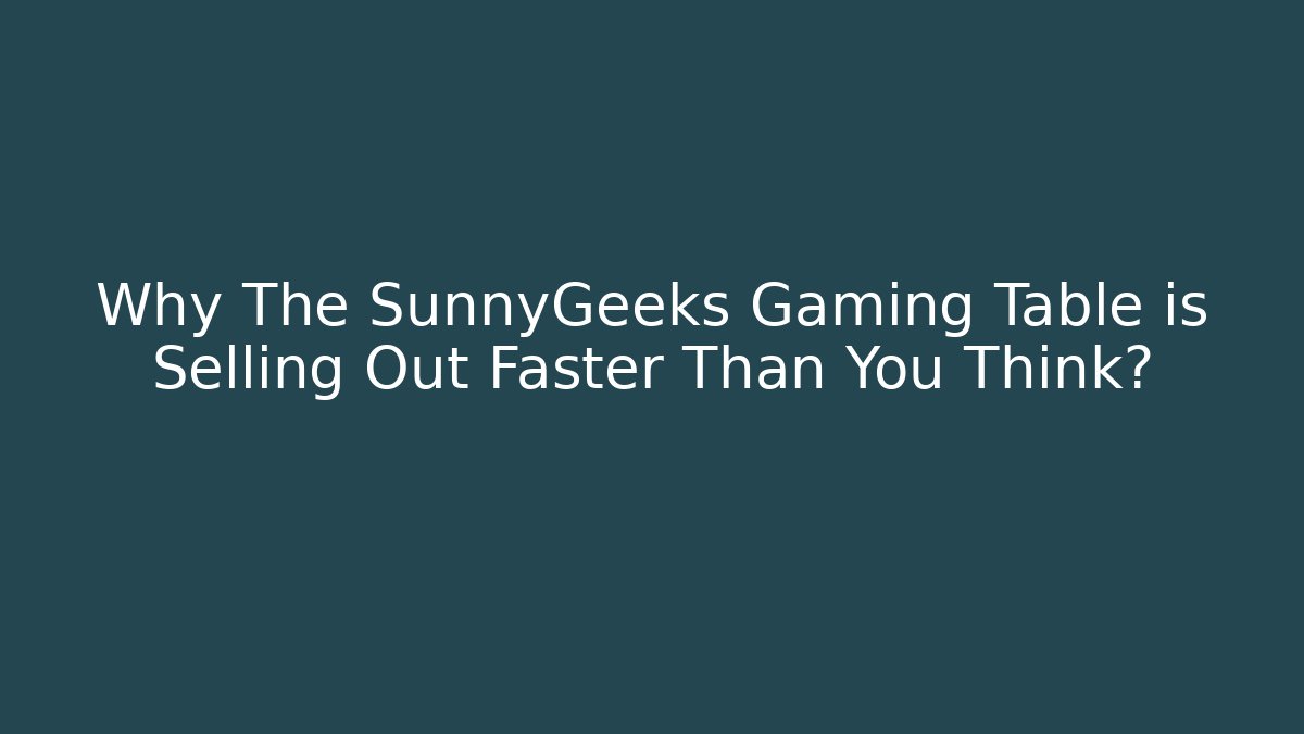Why The SunnyGeeks Gaming Table is Selling Out Faster Than You Think? - Boomer Naturals