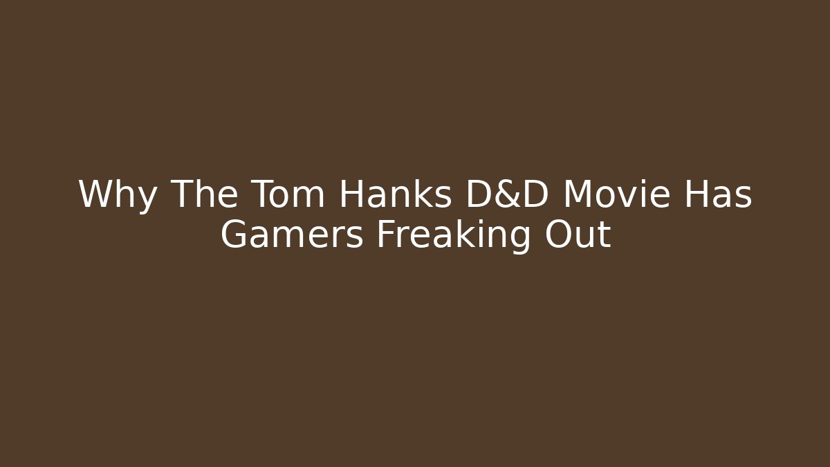 Why The Tom Hanks D&D Movie Has Gamers Freaking Out - Boomer Naturals