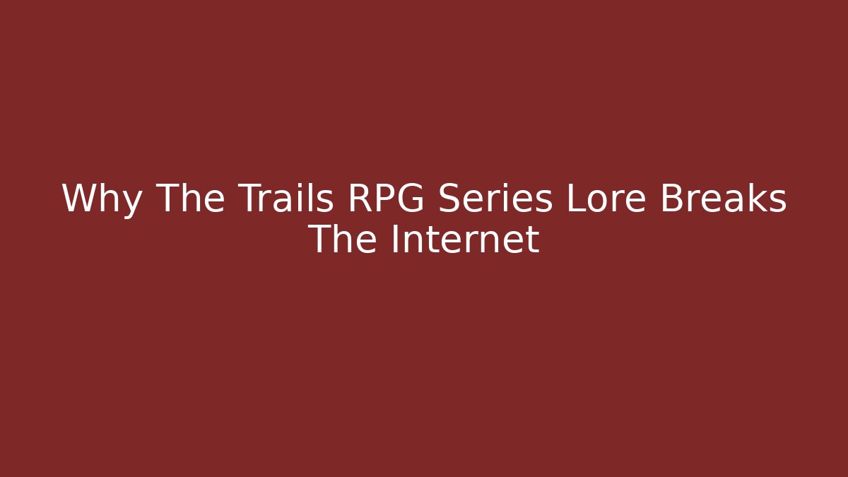 Why The Trails RPG Series Lore Breaks The Internet