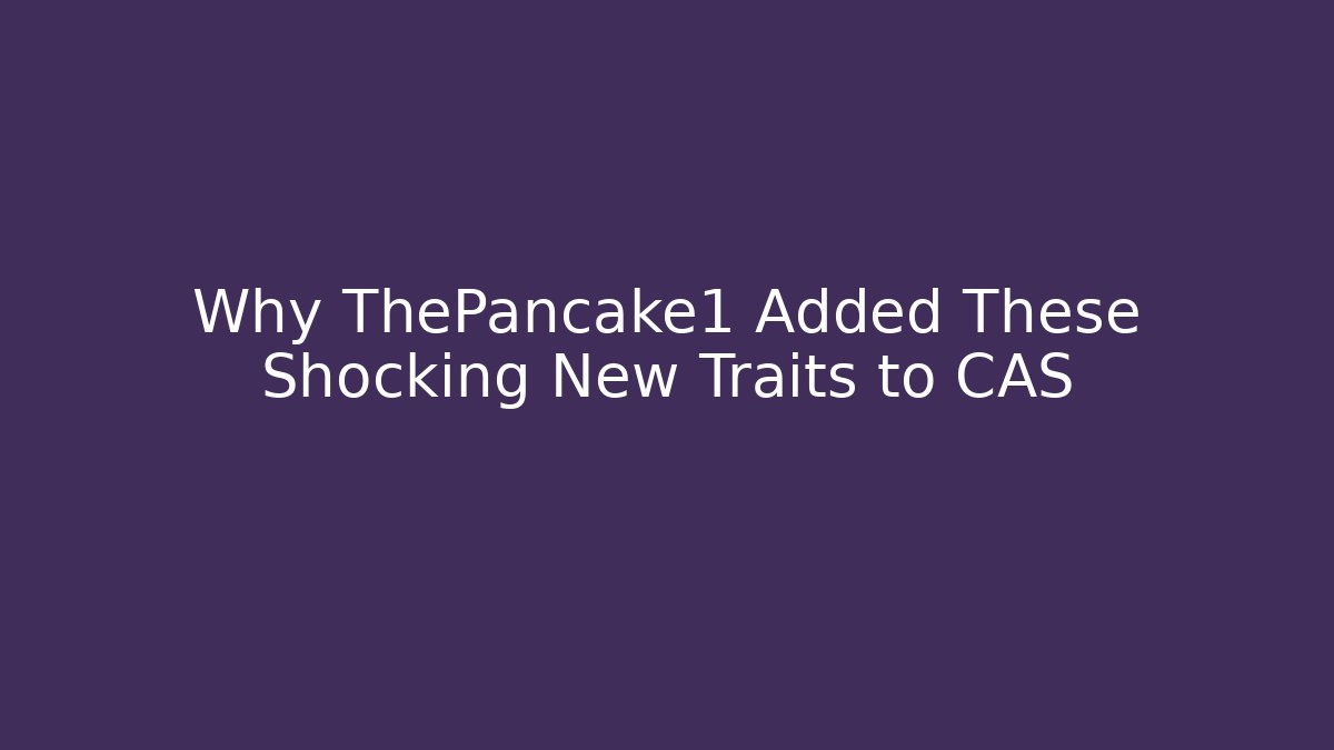 Why ThePancake1 Added These Shocking New Traits to CAS