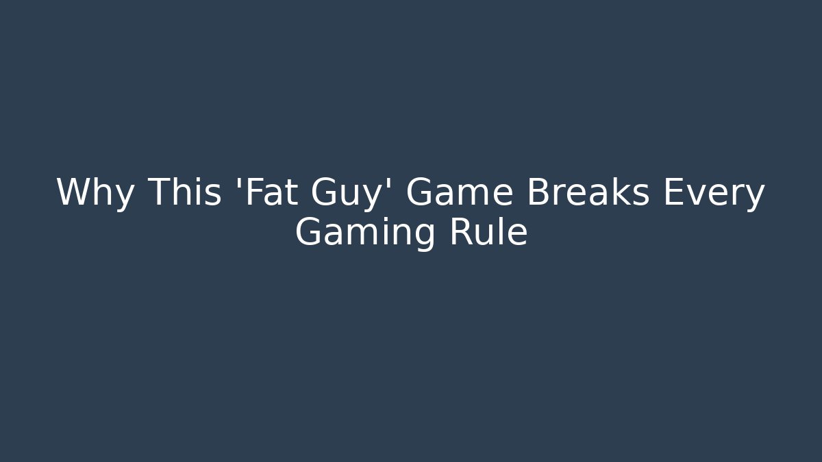 Why This 'Fat Guy' Game Breaks Every Gaming Rule