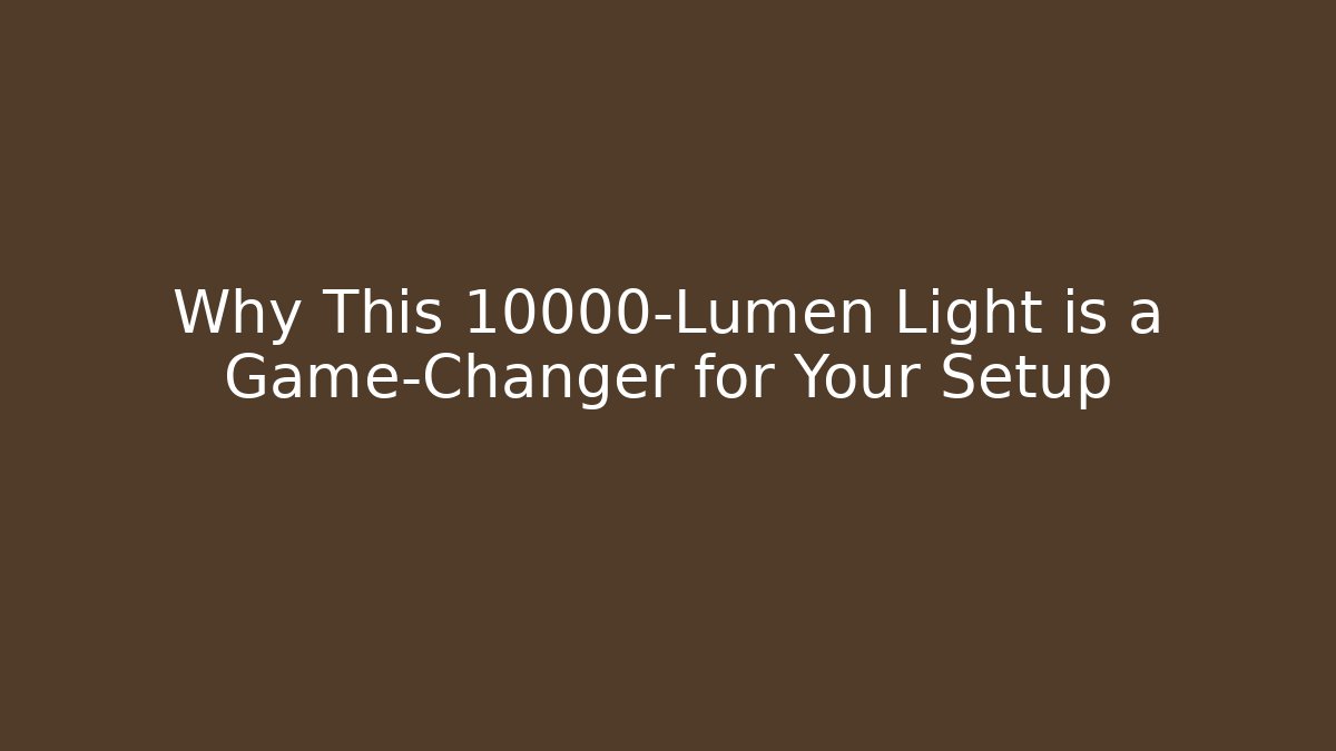 Why This 10000-Lumen Light is a Game-Changer for Your Setup