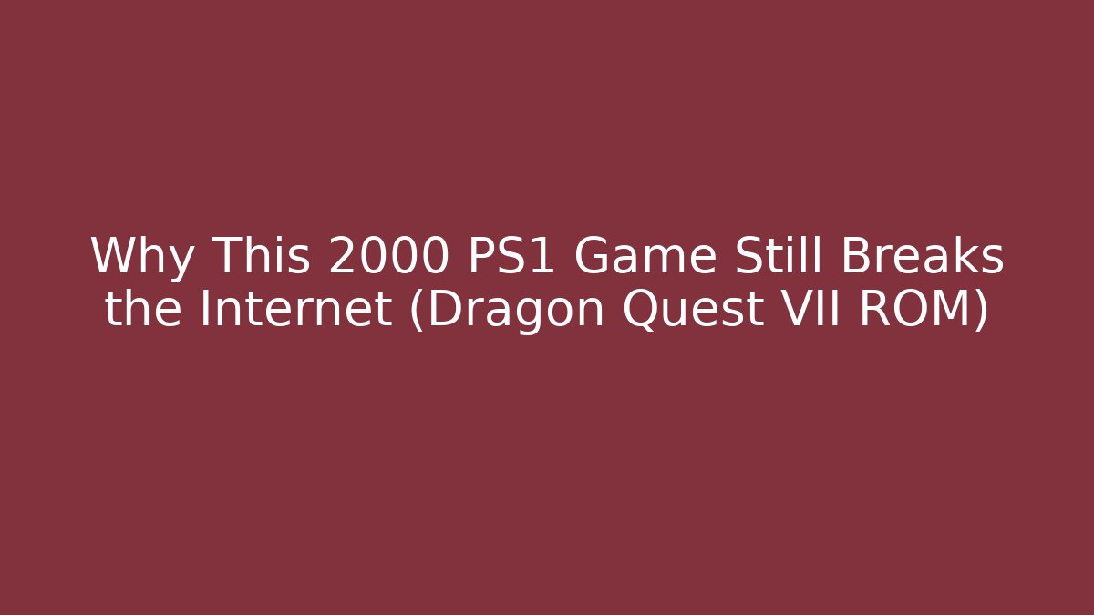 Why This 2000 PS1 Game Still Breaks the Internet (Dragon Quest VII ROM)