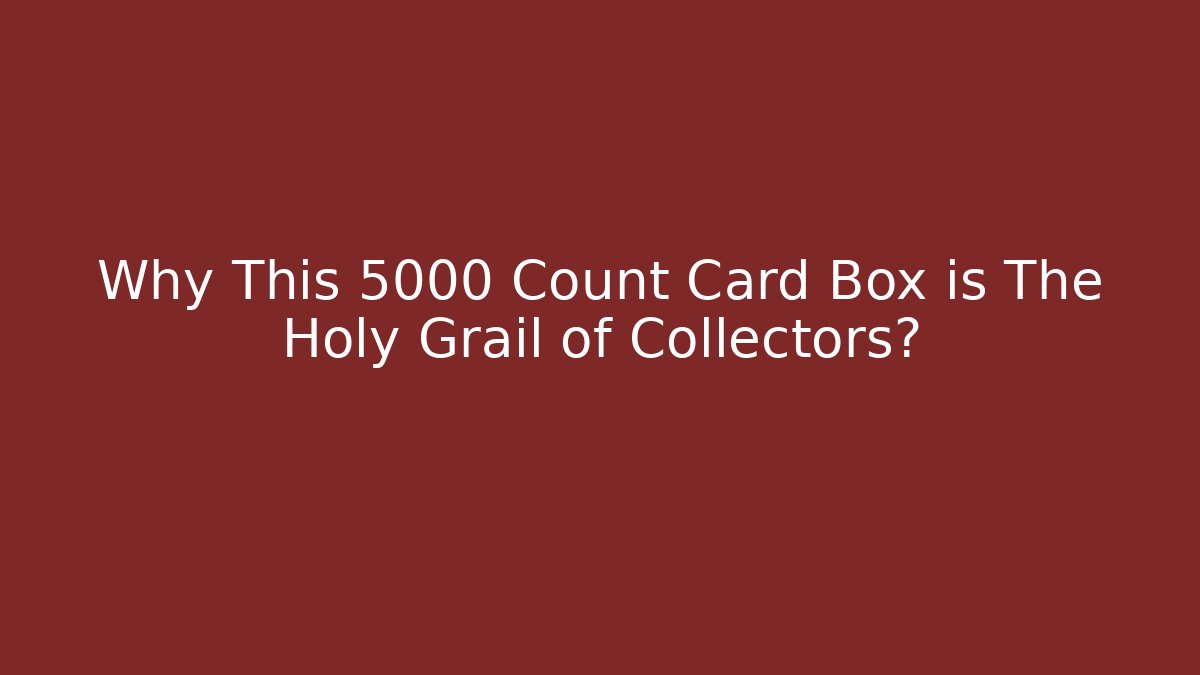 Why This 5000 Count Card Box is The Holy Grail of Collectors?