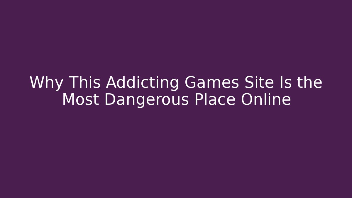Why This Addicting Games Site Is the Most Dangerous Place Online